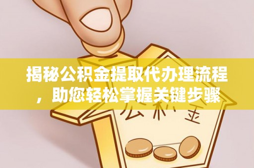乌鲁木齐揭秘公积金提取代办理流程，助您轻松掌握关键步骤