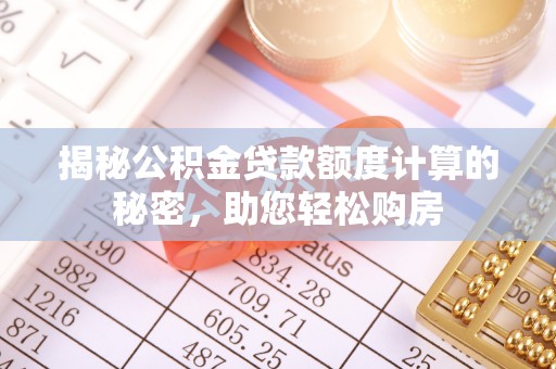 乌鲁木齐揭秘公积金贷款额度计算的秘密，助您轻松购房