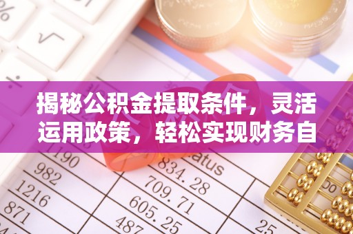 乌鲁木齐揭秘公积金提取条件，灵活运用政策，轻松实现财务自由