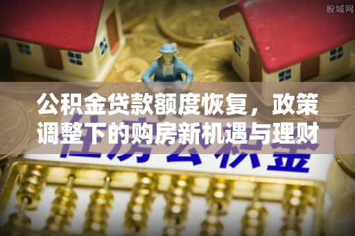乌鲁木齐公积金贷款额度恢复，政策调整下的购房新机遇与理财规划