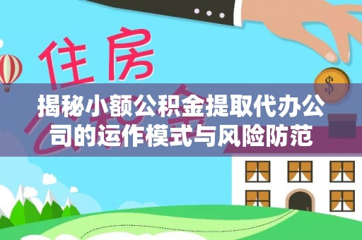 乌鲁木齐揭秘小额公积金提取代办公司的运作模式与风险防范