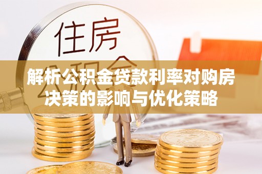 乌鲁木齐解析公积金贷款利率对购房决策的影响与优化策略