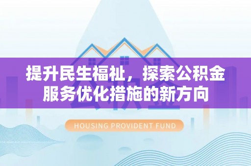 乌鲁木齐提升民生福祉，探索公积金服务优化措施的新方向
