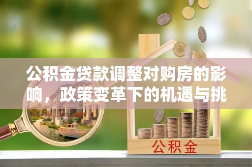 乌鲁木齐公积金贷款调整对购房的影响，政策变革下的机遇与挑战