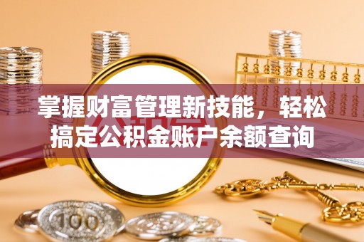 乌鲁木齐掌握财富管理新技能，轻松搞定公积金账户余额查询