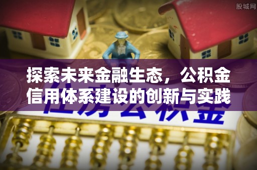 乌鲁木齐探索未来金融生态，公积金信用体系建设的创新与实践