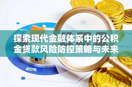 乌鲁木齐探索现代金融体系中的公积金贷款风险防控策略与未来发展趋势