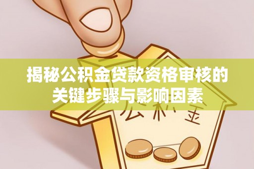 乌鲁木齐揭秘公积金贷款资格审核的关键步骤与影响因素
