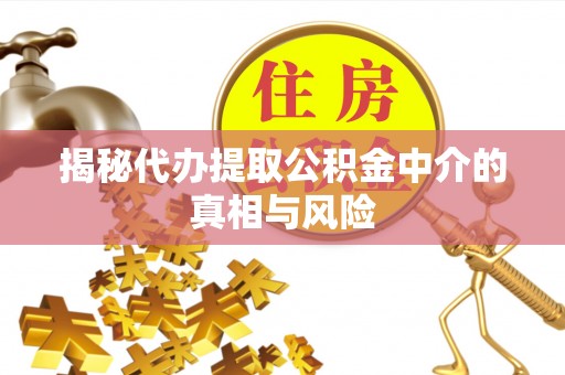 乌鲁木齐揭秘代办提取公积金中介的真相与风险