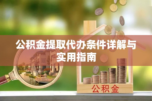 乌鲁木齐公积金提取代办条件详解与实用指南