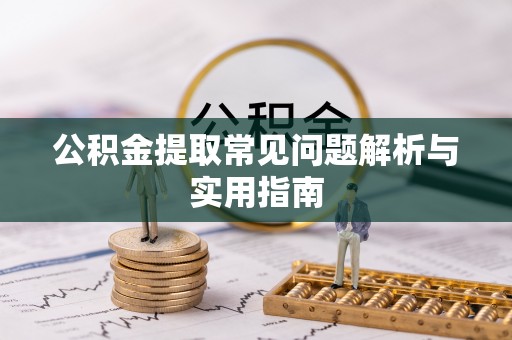 乌鲁木齐公积金提取常见问题解析与实用指南