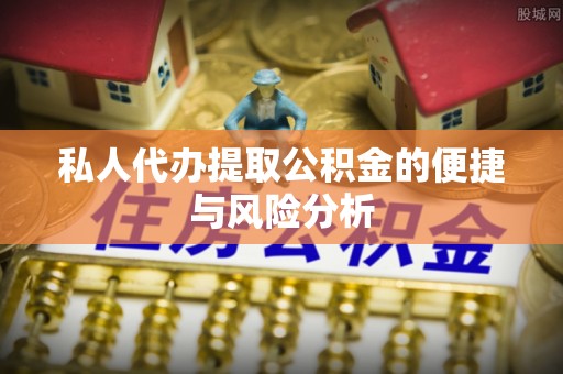 乌鲁木齐私人代办提取公积金的便捷与风险分析