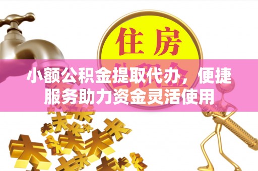 乌鲁木齐小额公积金提取代办，便捷服务助力资金灵活使用