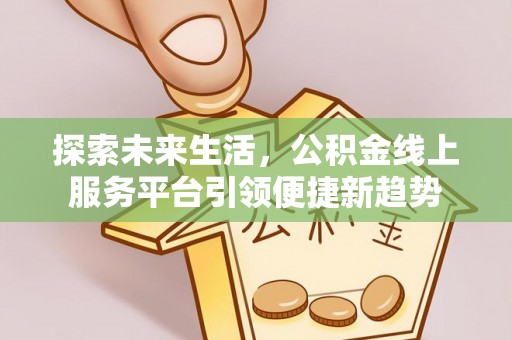 乌鲁木齐探索未来生活，公积金线上服务平台引领便捷新趋势
