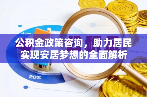 乌鲁木齐公积金政策咨询，助力居民实现安居梦想的全面解析