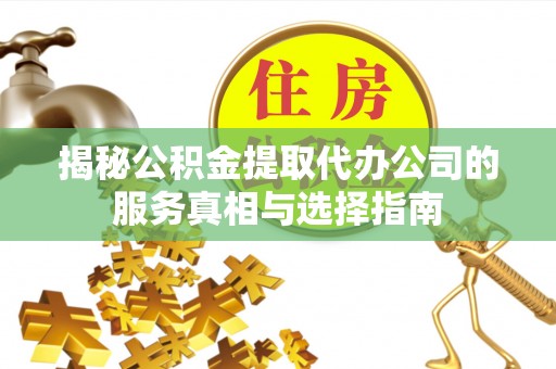乌鲁木齐揭秘公积金提取代办公司的服务真相与选择指南