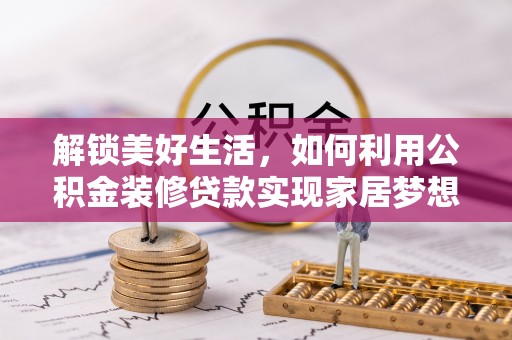 乌鲁木齐解锁美好生活，如何利用公积金装修贷款实现家居梦想