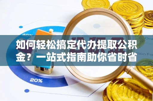 乌鲁木齐如何轻松搞定代办提取公积金？一站式指南助你省时省心