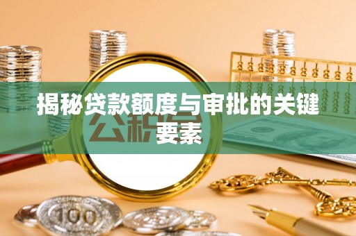 乌鲁木齐揭秘贷款额度与审批的关键要素