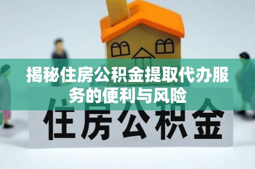 乌鲁木齐揭秘住房公积金提取代办服务的便利与风险