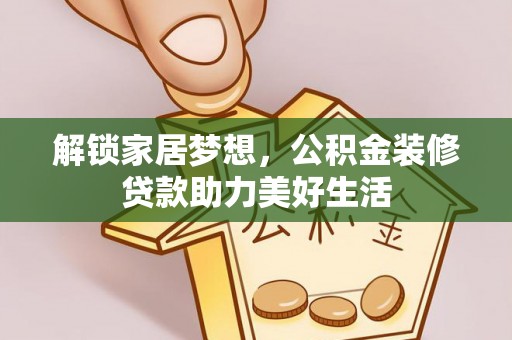 乌鲁木齐解锁家居梦想，公积金装修贷款助力美好生活