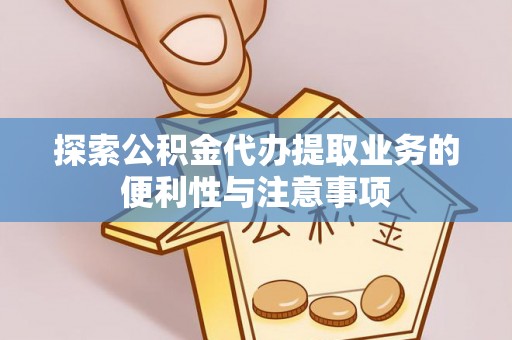 乌鲁木齐探索公积金代办提取业务的便利性与注意事项