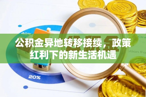 乌鲁木齐公积金异地转移接续，政策红利下的新生活机遇