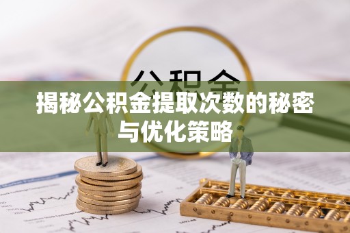 乌鲁木齐揭秘公积金提取次数的秘密与优化策略