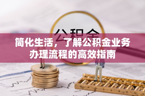 乌鲁木齐简化生活，了解公积金业务办理流程的高效指南