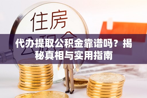 乌鲁木齐代办提取公积金靠谱吗？揭秘真相与实用指南