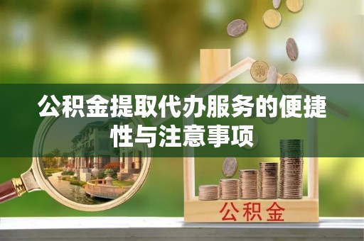 乌鲁木齐公积金提取代办服务的便捷性与注意事项