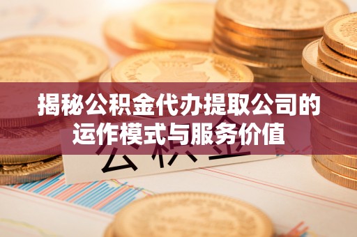 乌鲁木齐揭秘公积金代办提取公司的运作模式与服务价值
