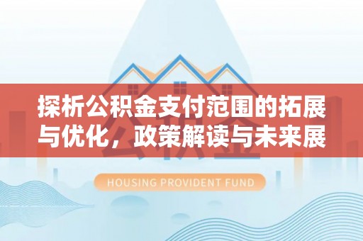 乌鲁木齐探析公积金支付范围的拓展与优化，政策解读与未来展望