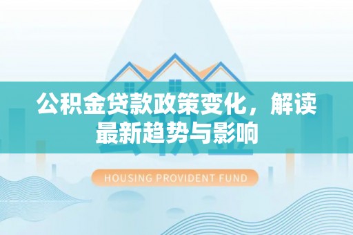 乌鲁木齐公积金贷款政策变化，解读最新趋势与影响