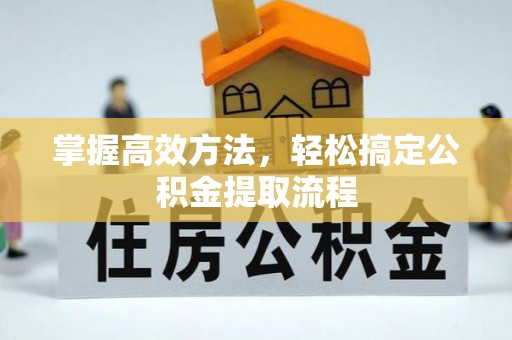 乌鲁木齐掌握高效方法，轻松搞定公积金提取流程