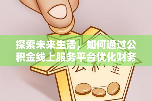 乌鲁木齐探索未来生活，如何通过公积金线上服务平台优化财务管理