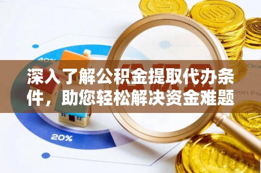 乌鲁木齐深入了解公积金提取代办条件，助您轻松解决资金难题
