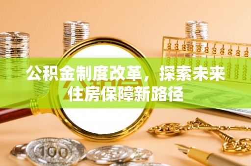 乌鲁木齐公积金制度改革，探索未来住房保障新路径