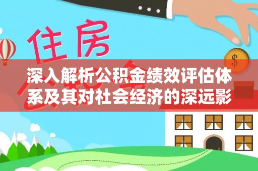 乌鲁木齐深入解析公积金绩效评估体系及其对社会经济的深远影响