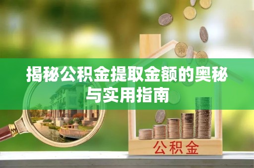 乌鲁木齐揭秘公积金提取金额的奥秘与实用指南
