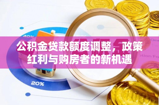 乌鲁木齐公积金贷款额度调整，政策红利与购房者的新机遇