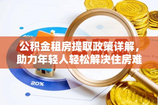 乌鲁木齐公积金租房提取政策详解，助力年轻人轻松解决住房难题