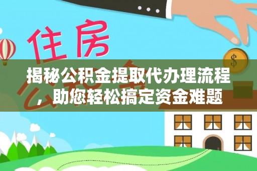 乌鲁木齐揭秘公积金提取代办理流程，助您轻松搞定资金难题