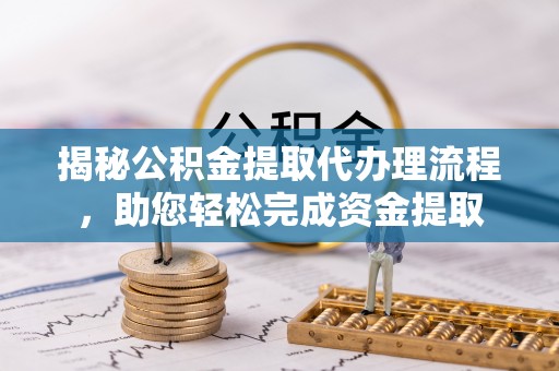 乌鲁木齐揭秘公积金提取代办理流程，助您轻松完成资金提取