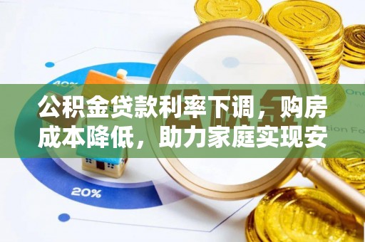 乌鲁木齐公积金贷款利率下调，购房成本降低，助力家庭实现安居梦