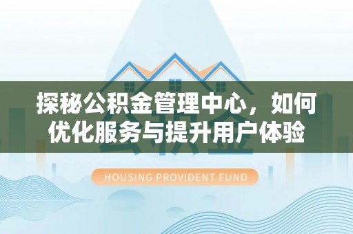 乌鲁木齐探秘公积金管理中心，如何优化服务与提升用户体验