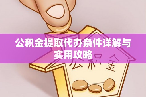乌鲁木齐公积金提取代办条件详解与实用攻略