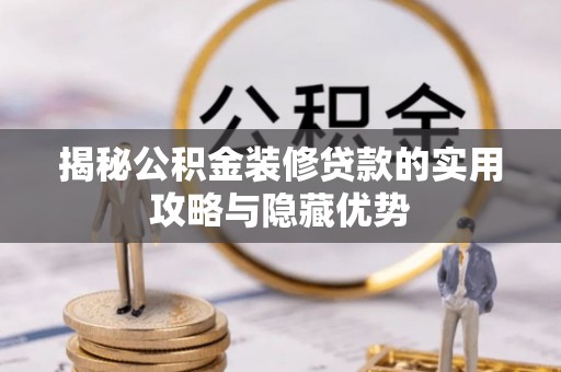 乌鲁木齐揭秘公积金装修贷款的实用攻略与隐藏优势