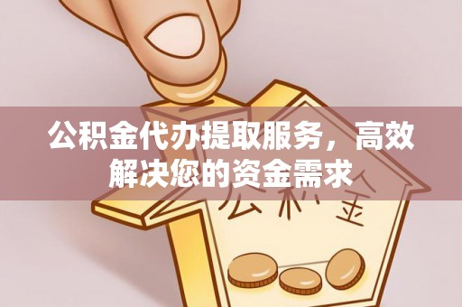 乌鲁木齐公积金代办提取服务，高效解决您的资金需求