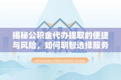 乌鲁木齐揭秘公积金代办提取的便捷与风险，如何明智选择服务？